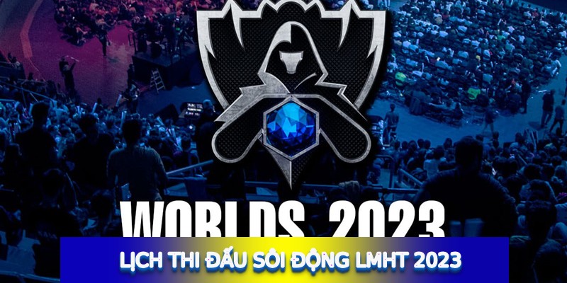 Lịch thi đấu sôi động LMHT 2023